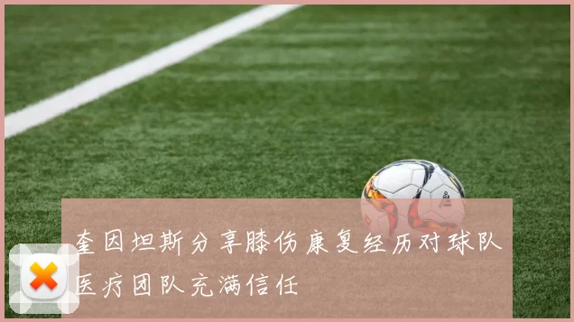 奎因坦斯分享膝伤康复经历对球队医疗团队充满信任
