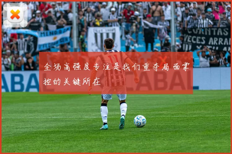 全场高强度专注是我们重夺局面掌控的关键所在