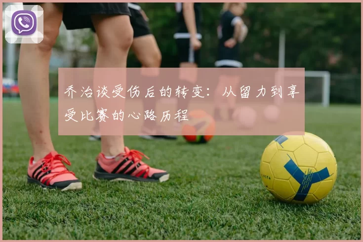 乔治谈受伤后的转变：从留力到享受比赛的心路历程