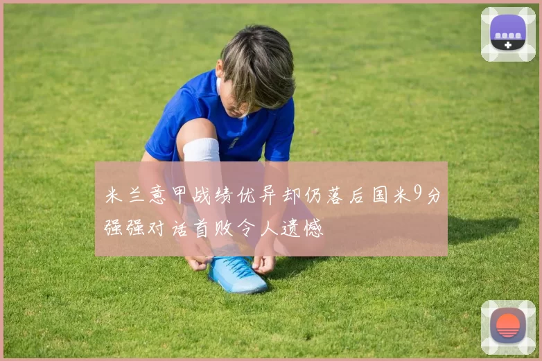 米兰意甲战绩优异却仍落后国米9分强强对话首败令人遗憾