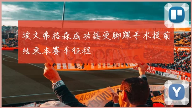 埃文弗格森成功接受脚踝手术提前结束本赛季征程