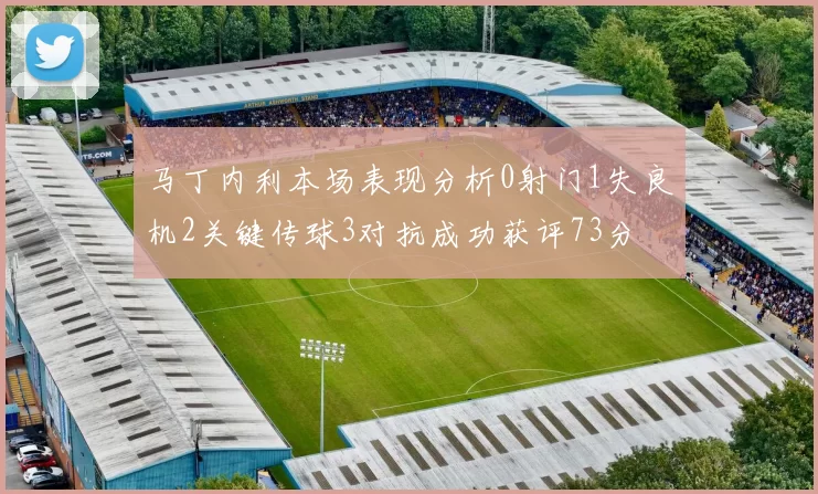 马丁内利本场表现分析0射门1失良机2关键传球3对抗成功获评73分