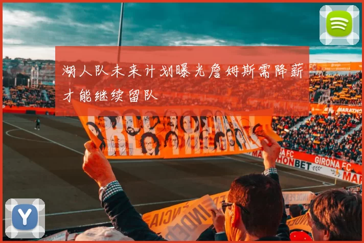 湖人队未来计划曝光詹姆斯需降薪才能继续留队