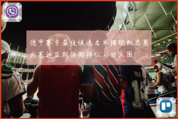 德甲赛季最佳候选名单揭晓凯恩奥利塞迪亚斯领衔拜仁七将入围