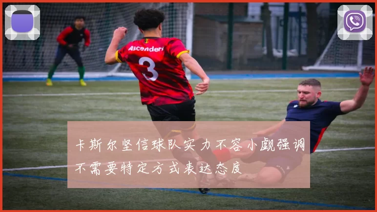 卡斯尔坚信球队实力不容小觑强调不需要特定方式表达态度