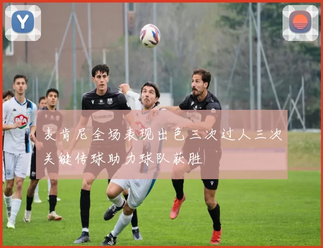 麦肯尼全场表现出色三次过人三次关键传球助力球队获胜