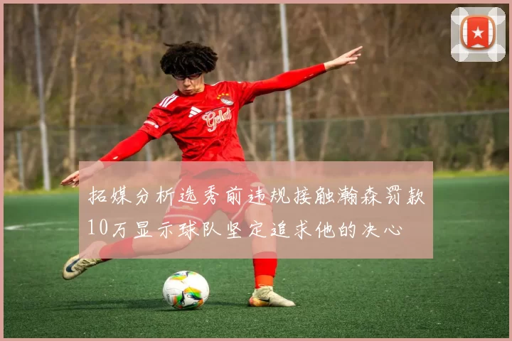 拓媒分析选秀前违规接触瀚森罚款10万显示球队坚定追求他的决心