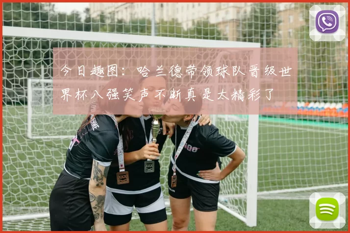 今日趣图：哈兰德带领球队晋级世界杯八强笑声不断真是太精彩了